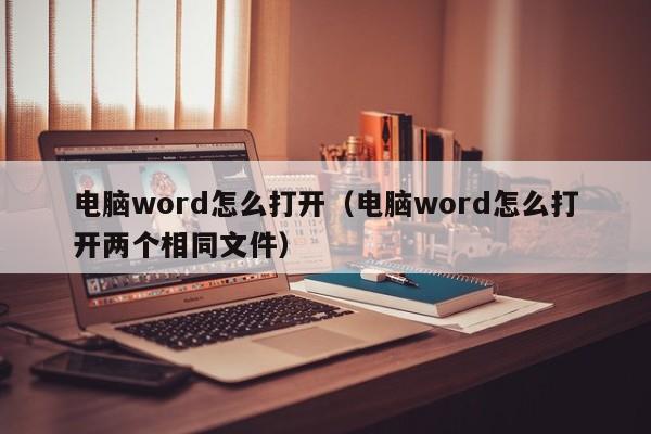 电脑word怎么打开（电脑word怎么打开两个相同文件）