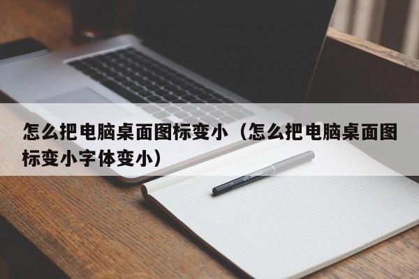 怎么把电脑桌面图标变小（怎么把电脑桌面图标变小字体变小）