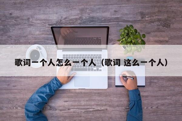歌词一个人怎么一个人（歌词 这么一个人）