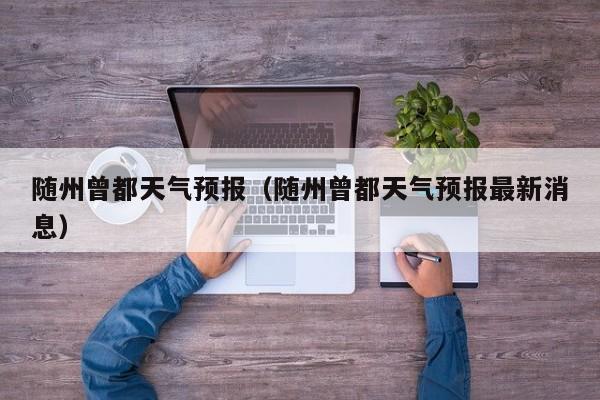 随州曾都天气预报（随州曾都天气预报最新消息）