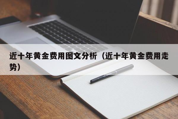 近十年黄金费用图文分析（近十年黄金费用走势）