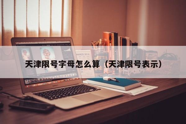 天津限号字母怎么算（天津限号表示）