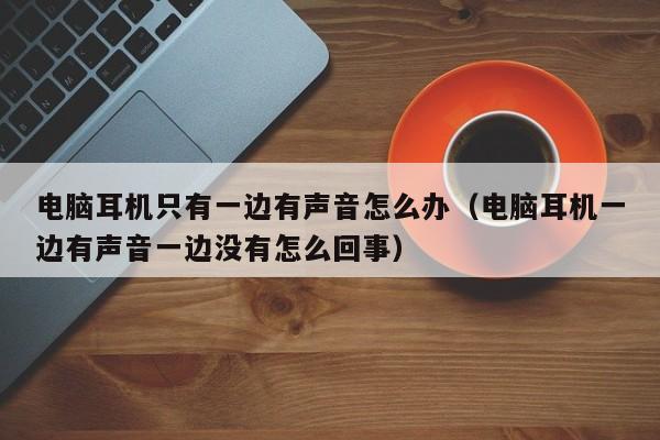 电脑耳机只有一边有声音怎么办（电脑耳机一边有声音一边没有怎么回事）