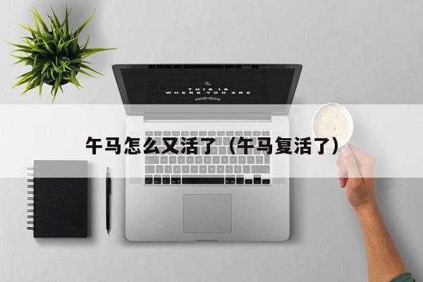午马怎么又活了（午马复活了）