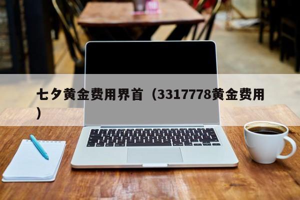七夕黄金费用界首（3317778黄金费用）