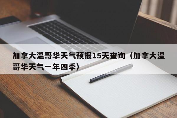 加拿大温哥华天气预报15天查询（加拿大温哥华天气一年四季）