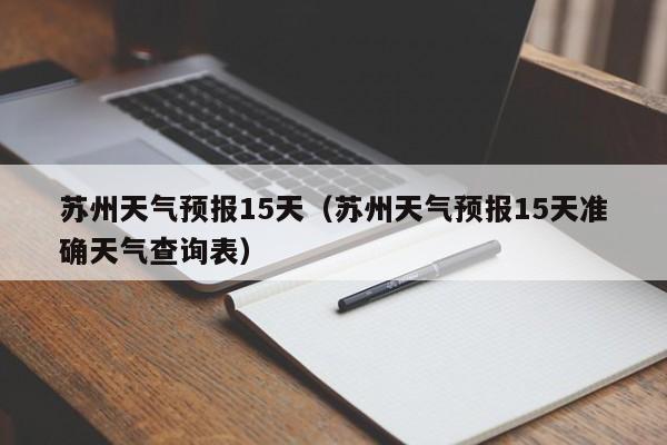 苏州天气预报15天（苏州天气预报15天准确天气查询表）