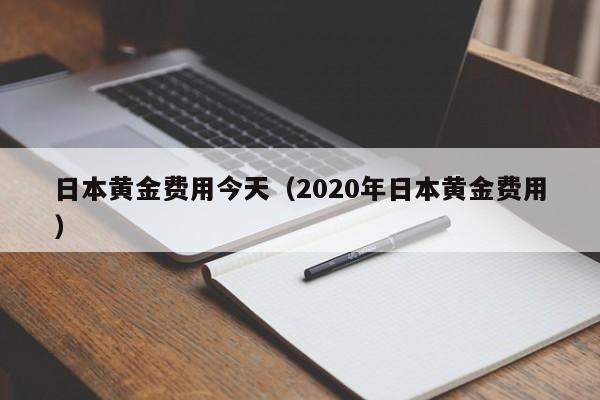 日本黄金费用今天（2020年日本黄金费用）