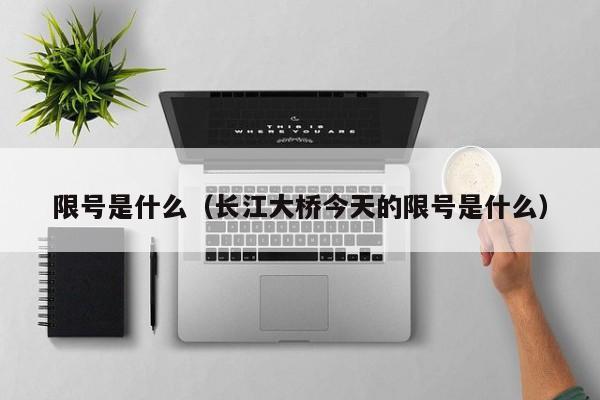 限号是什么（长江大桥今天的限号是什么）