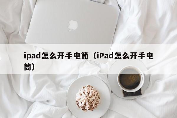 ipad怎么开手电筒（iPad怎么开手电筒）