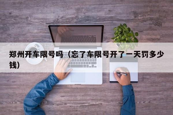 郑州开车限号吗（忘了车限号开了一天罚多少钱）