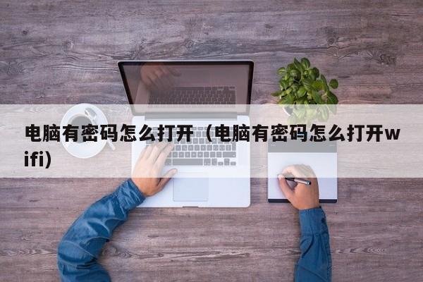 电脑有密码怎么打开（电脑有密码怎么打开wifi）