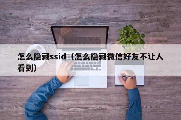 怎么隐藏ssid（怎么隐藏微信好友不让人看到）