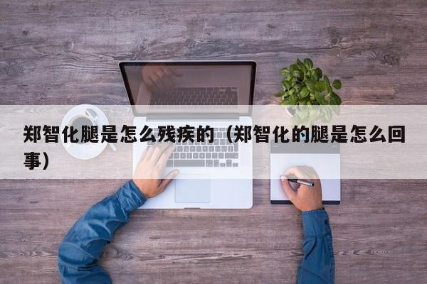 郑智化腿是怎么残疾的（郑智化的腿是怎么回事）