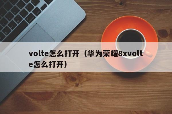 volte怎么打开（华为荣耀8xvolte怎么打开）