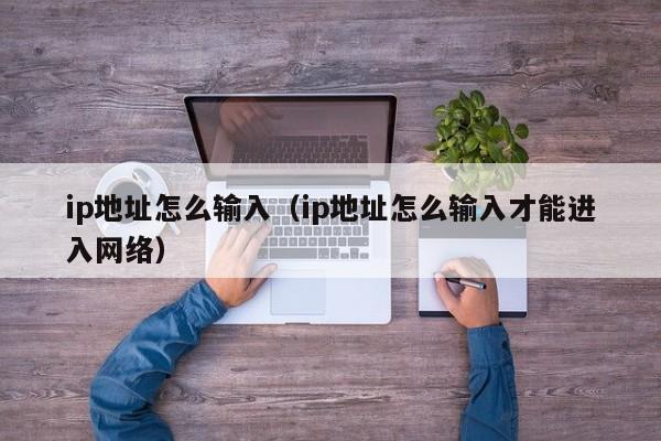 ip地址怎么输入（ip地址怎么输入才能进入网络）