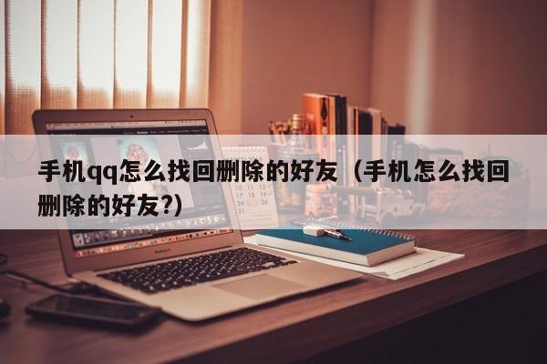 手机qq怎么找回删除的好友（手机怎么找回删除的好友?）