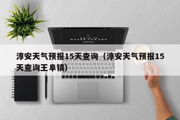 淳安天气预报15天查询（淳安天气预报15天查询王阜镇）