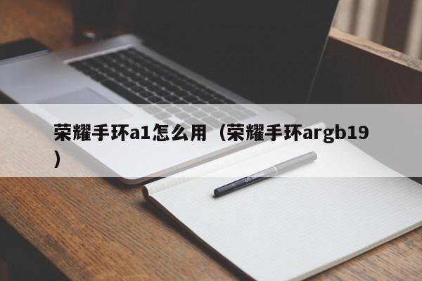 荣耀手环a1怎么用（荣耀手环argb19）