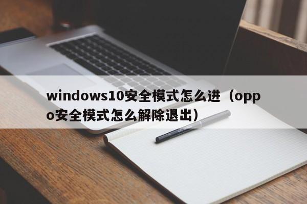 windows10安全模式怎么进（oppo安全模式怎么解除退出）