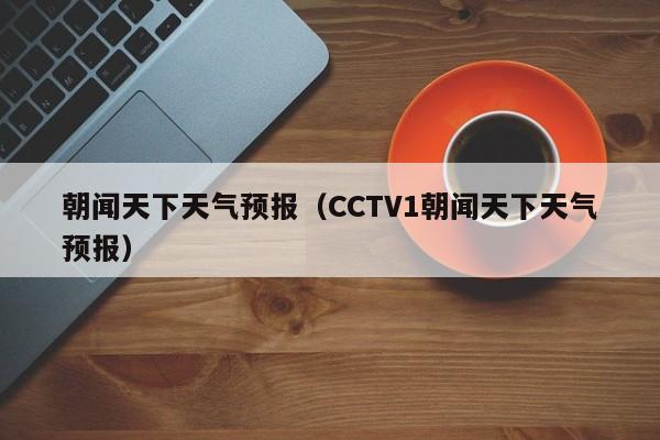 朝闻天下天气预报（CCTV1朝闻天下天气预报）