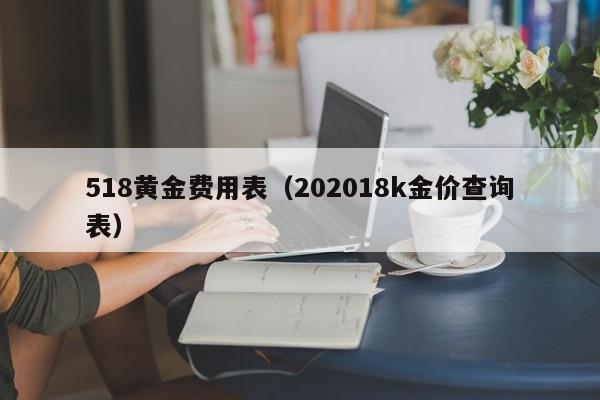 518黄金费用表（202018k金价查询表）