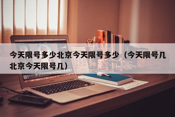 今天限号多少北京今天限号多少（今天限号几北京今天限号几）
