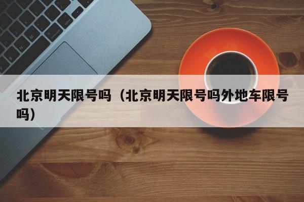 北京明天限号吗（北京明天限号吗外地车限号吗）