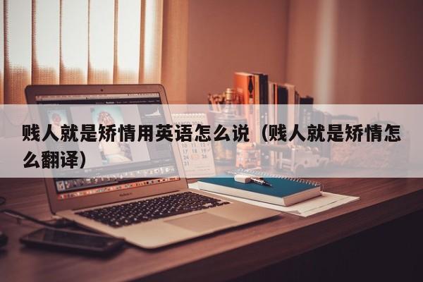 贱人就是矫情用英语怎么说（贱人就是矫情怎么翻译）