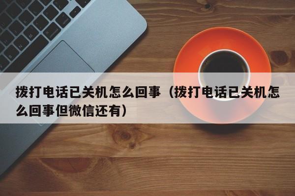 拨打电话已关机怎么回事（拨打电话已关机怎么回事但微信还有）