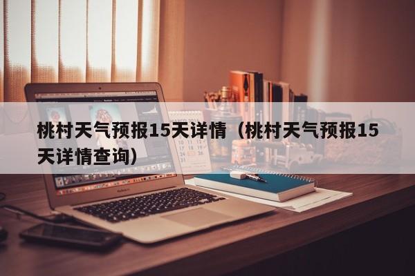 桃村天气预报15天详情（桃村天气预报15天详情查询）