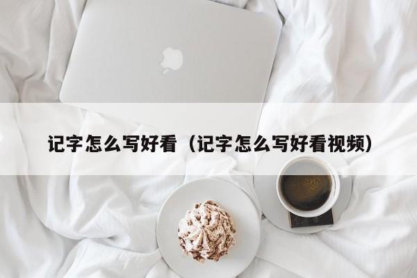 记字怎么写好看（记字怎么写好看视频）