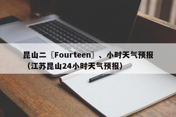 昆山二〖Fourteen〗、小时天气预报（江苏昆山24小时天气预报）