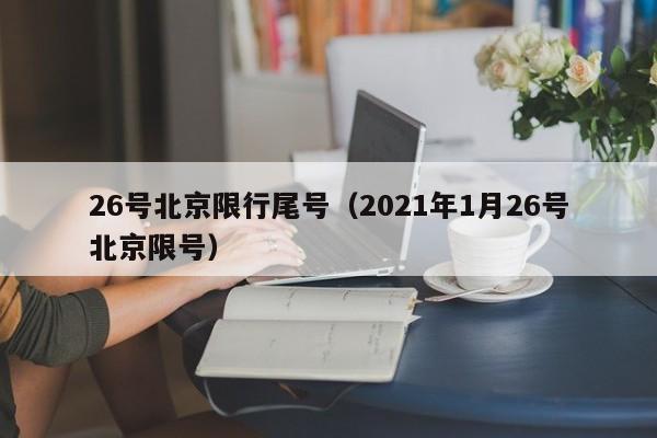 26号北京限行尾号（2021年1月26号北京限号）