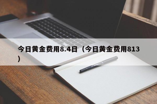 今日黄金费用8.4日（今日黄金费用813）