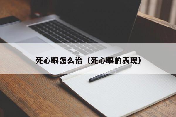死心眼怎么治（死心眼的表现）
