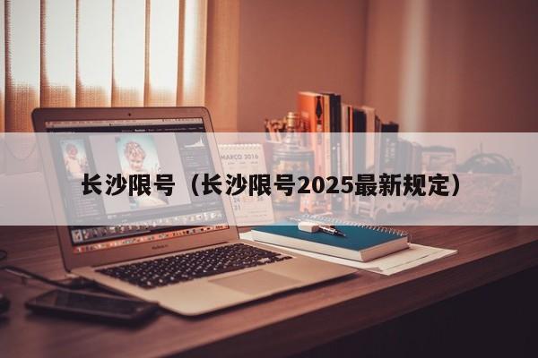 长沙限号（长沙限号2025最新规定）