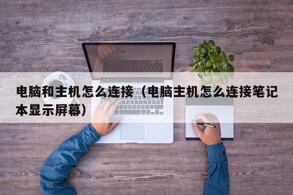 电脑和主机怎么连接（电脑主机怎么连接笔记本显示屏幕）