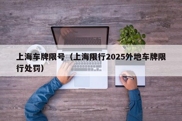 上海车牌限号（上海限行2025外地车牌限行处罚）