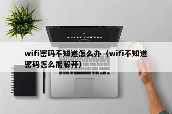 wifi密码不知道怎么办（wifi不知道密码怎么能解开）