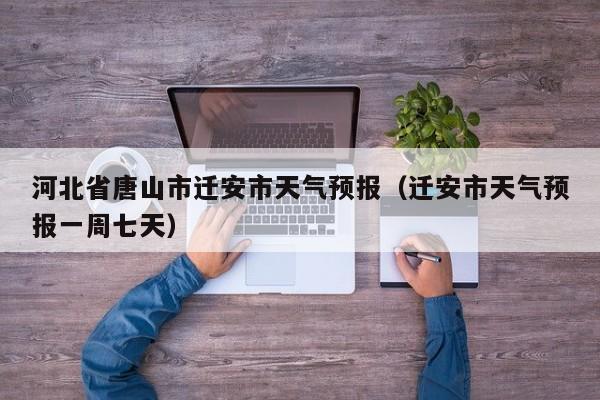 河北省唐山市迁安市天气预报（迁安市天气预报一周七天）
