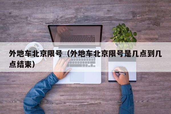外地车北京限号（外地车北京限号是几点到几点结束）