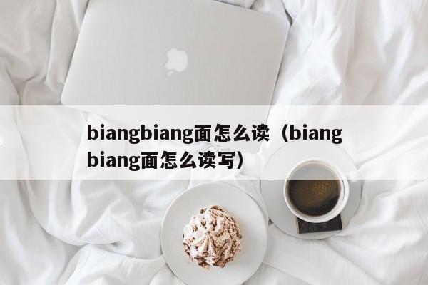biangbiang面怎么读（biangbiang面怎么读写）