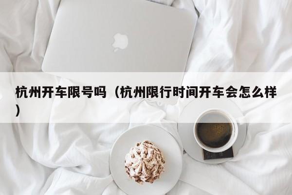 杭州开车限号吗（杭州限行时间开车会怎么样）
