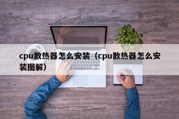 cpu散热器怎么安装（cpu散热器怎么安装图解）