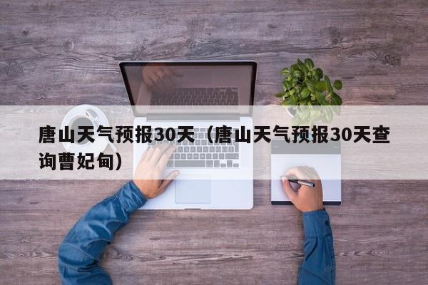 唐山天气预报30天（唐山天气预报30天查询曹妃甸）