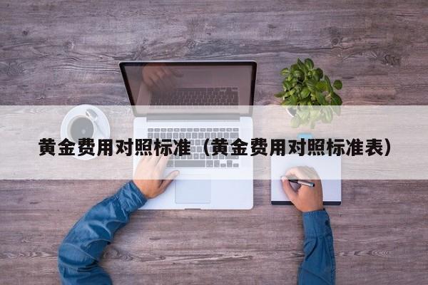 黄金费用对照标准（黄金费用对照标准表）