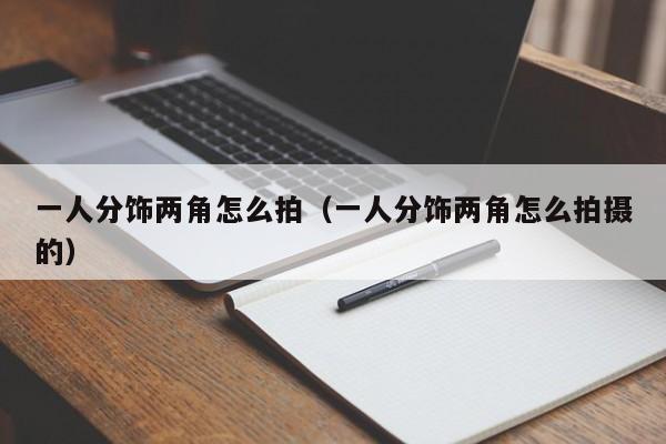 一人分饰两角怎么拍（一人分饰两角怎么拍摄的）