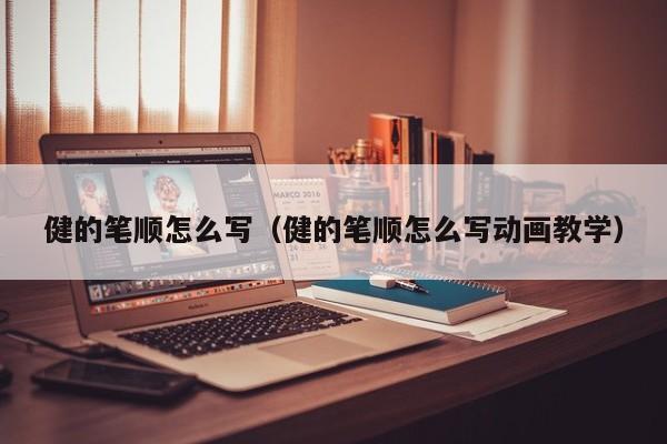 健的笔顺怎么写（健的笔顺怎么写动画教学）