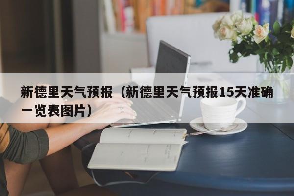 新德里天气预报（新德里天气预报15天准确一览表图片）